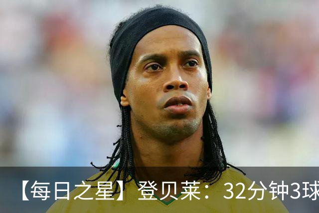 【每日之星】登贝莱：32分钟3球封神 用闪电帽子戏法让批评者闭嘴