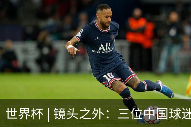 世界杯 | 镜头之外：三位中国球迷的绿茵热望