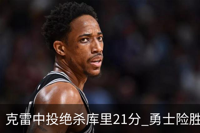 克雷中投绝杀库里21分 勇士险胜国王豪取4连胜