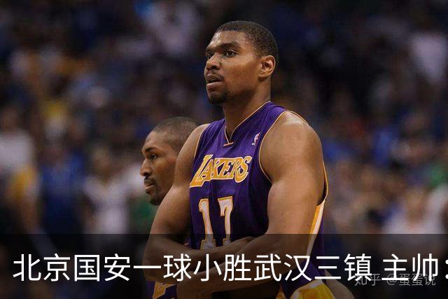 北京国安一球小胜武汉三镇 主帅：球员还需要做得更聪明一些