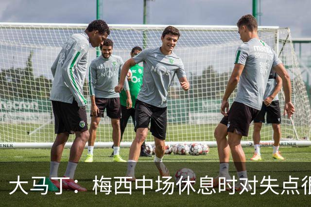 大马丁：梅西中场休息时对失点很自责，但他之前拯救过我们无数次