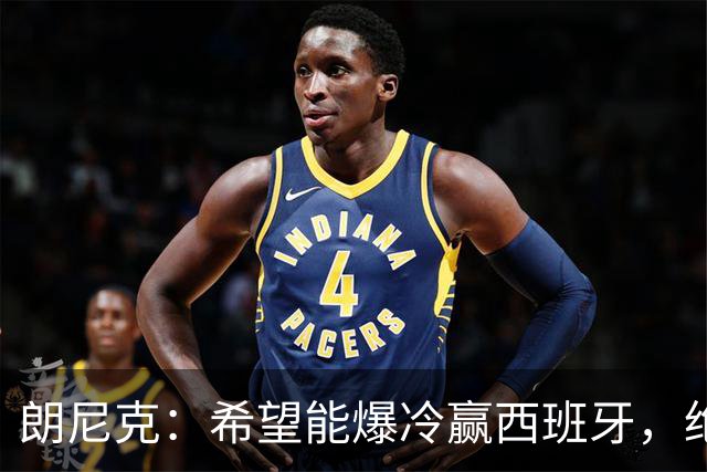 朗尼克：希望能爆冷赢西班牙，绝不会给亚马尔留下太多空间