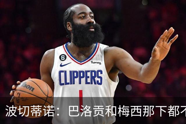 波切蒂诺：巴洛贡和梅西那下都不该是红牌；比利时是夺冠热门